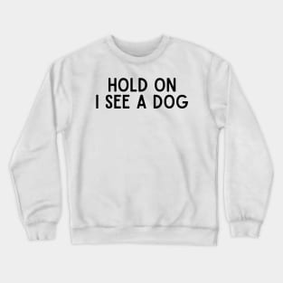 Hold On I See a Dog - Dog Quotes Crewneck Sweatshirt